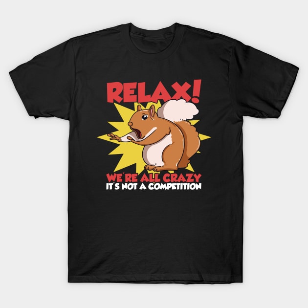 Relax! We're All Crazy It's Not A Competition Funny Squirrel T-Shirt by Proficient Tees